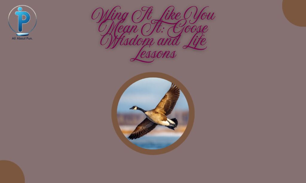 Wing It Like You Mean It: Goose Wisdom and Life Lessons